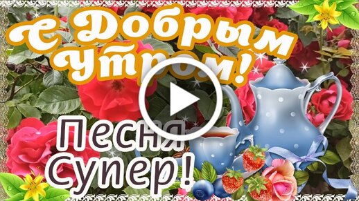 С ДОБРЫМ УТРОМ, МОИ ДОРОГИЕ ДРУЗЬЯ!