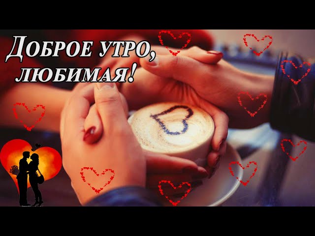 Доброе утро, моя любимая! Пожелания от 